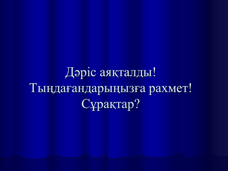 Дәріс аяқталды! Тыңдағандарыңызға рахмет! Сұрақтар?